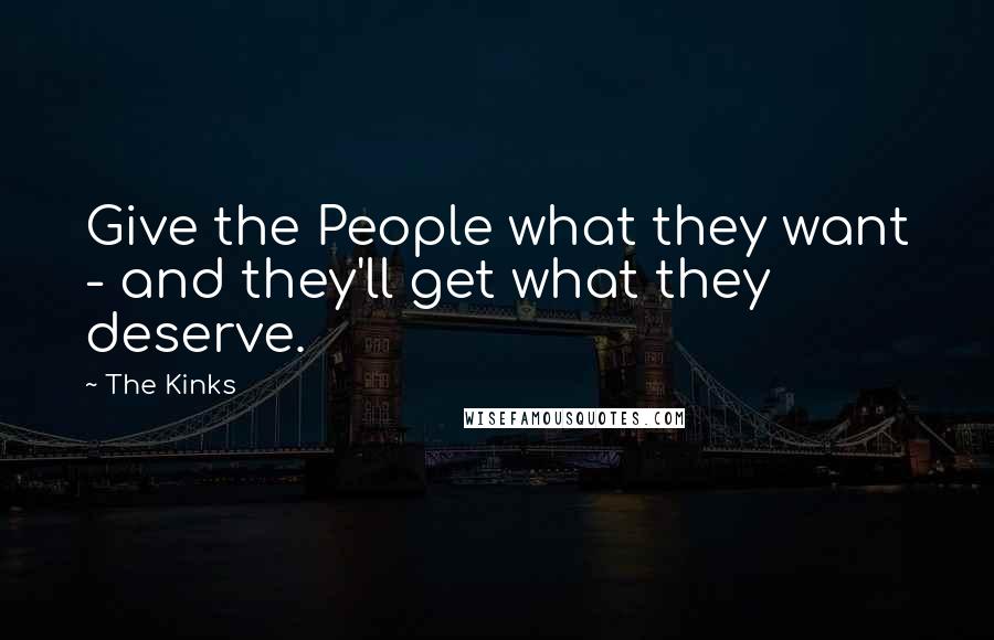 The Kinks Quotes: Give the People what they want - and they'll get what they deserve.