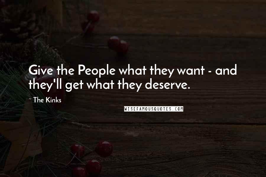 The Kinks Quotes: Give the People what they want - and they'll get what they deserve.