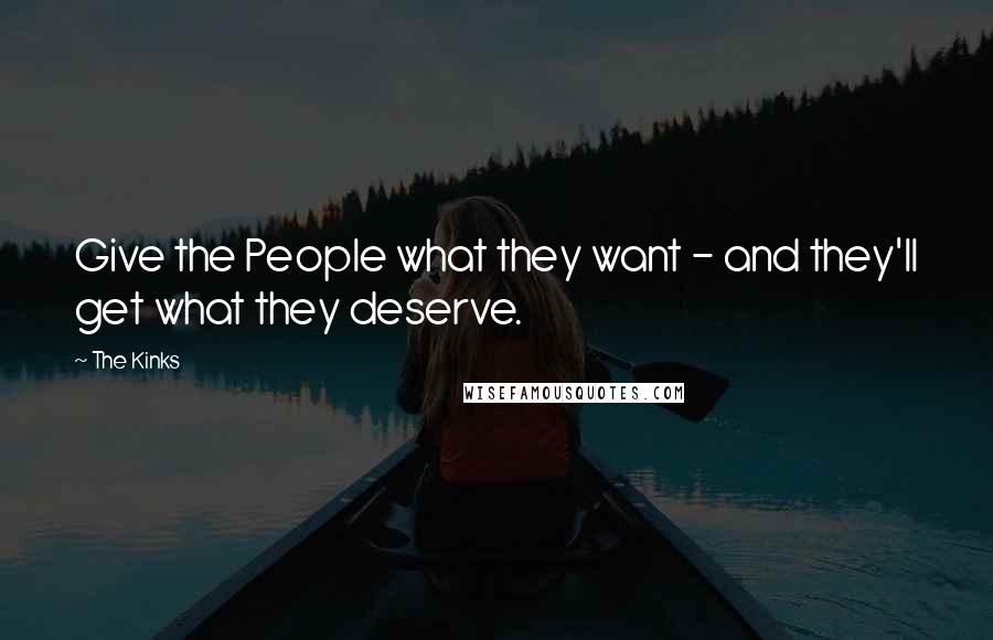 The Kinks Quotes: Give the People what they want - and they'll get what they deserve.