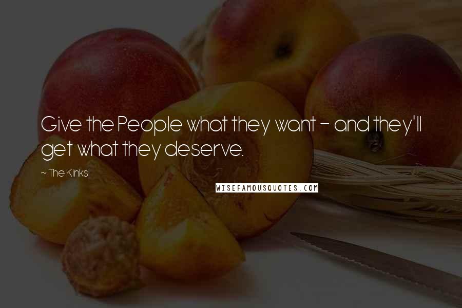 The Kinks Quotes: Give the People what they want - and they'll get what they deserve.