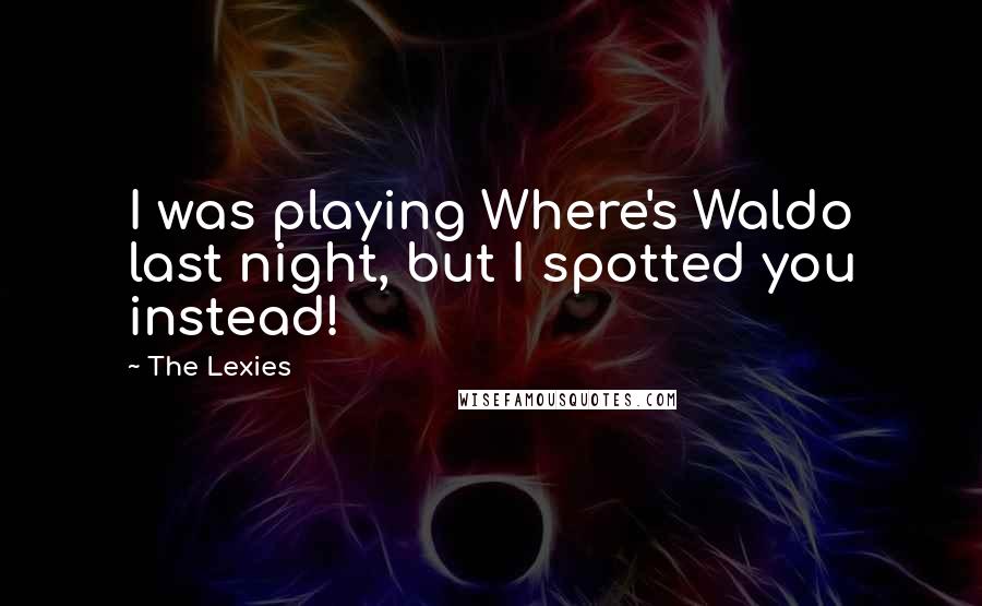 The Lexies Quotes: I was playing Where's Waldo last night, but I spotted you instead!