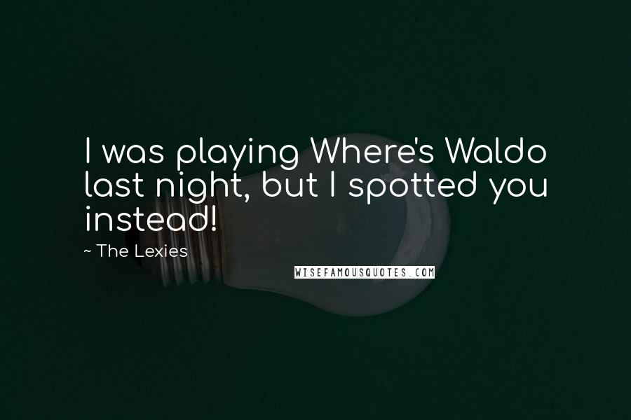 The Lexies Quotes: I was playing Where's Waldo last night, but I spotted you instead!