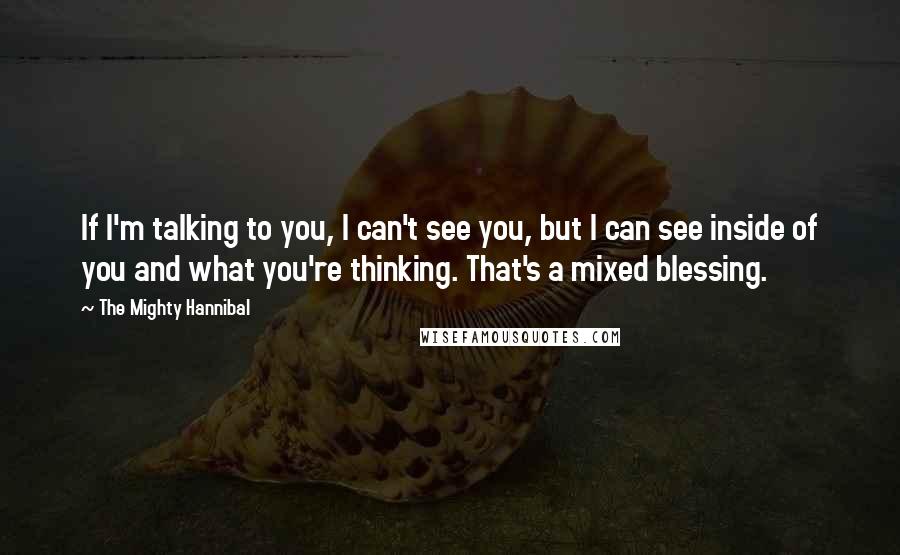 The Mighty Hannibal Quotes: If I'm talking to you, I can't see you, but I can see inside of you and what you're thinking. That's a mixed blessing.