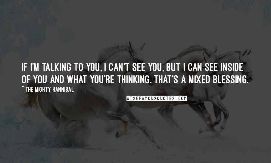 The Mighty Hannibal Quotes: If I'm talking to you, I can't see you, but I can see inside of you and what you're thinking. That's a mixed blessing.