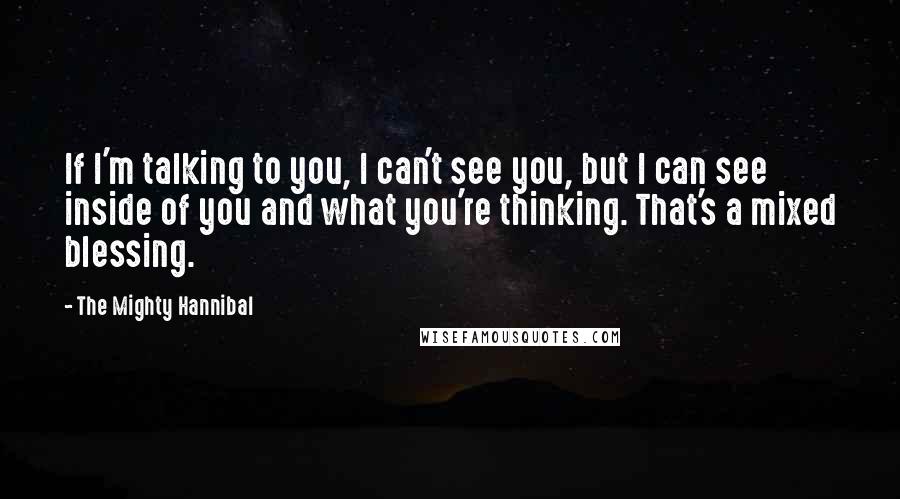 The Mighty Hannibal Quotes: If I'm talking to you, I can't see you, but I can see inside of you and what you're thinking. That's a mixed blessing.