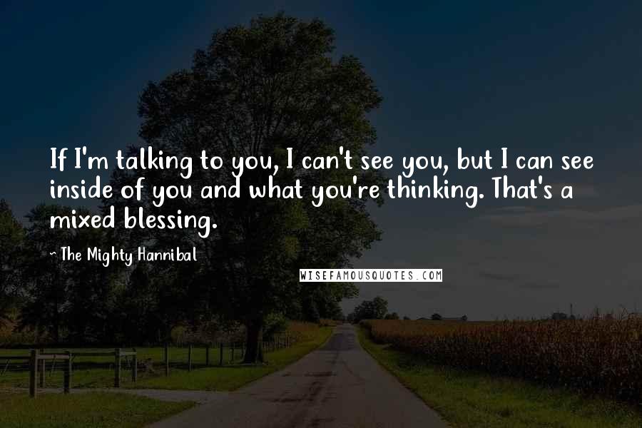 The Mighty Hannibal Quotes: If I'm talking to you, I can't see you, but I can see inside of you and what you're thinking. That's a mixed blessing.