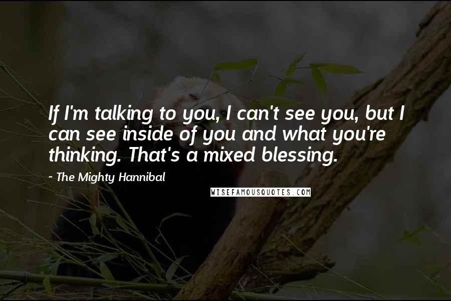 The Mighty Hannibal Quotes: If I'm talking to you, I can't see you, but I can see inside of you and what you're thinking. That's a mixed blessing.