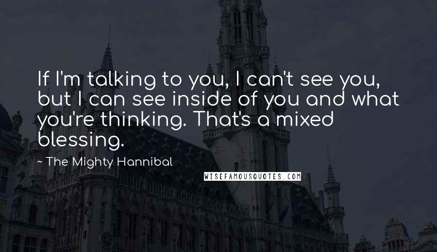 The Mighty Hannibal Quotes: If I'm talking to you, I can't see you, but I can see inside of you and what you're thinking. That's a mixed blessing.