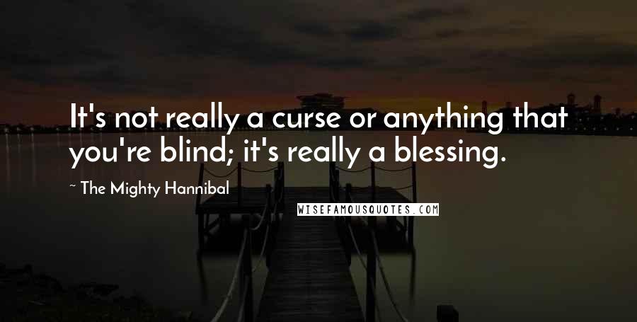 The Mighty Hannibal Quotes: It's not really a curse or anything that you're blind; it's really a blessing.