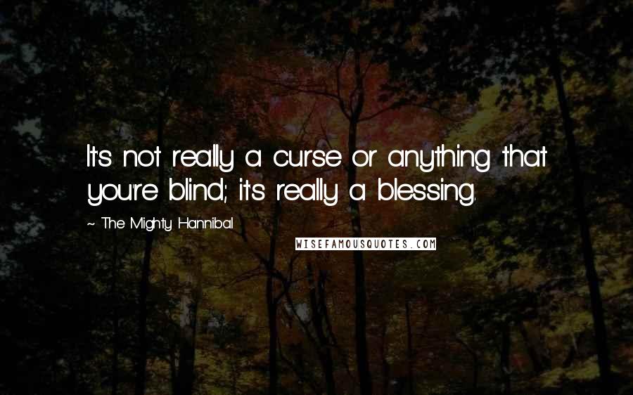 The Mighty Hannibal Quotes: It's not really a curse or anything that you're blind; it's really a blessing.