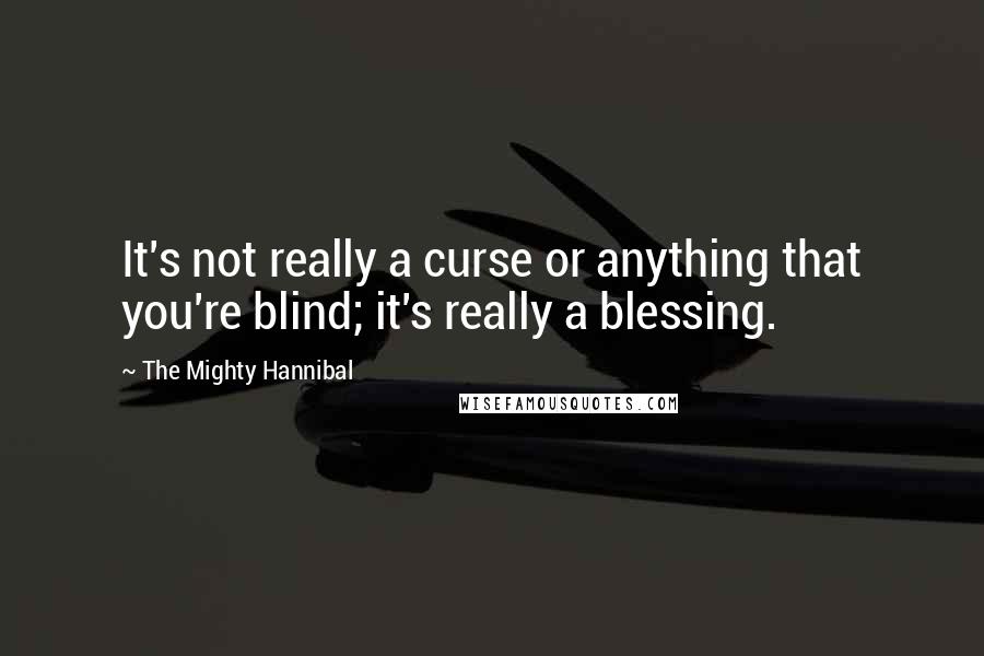 The Mighty Hannibal Quotes: It's not really a curse or anything that you're blind; it's really a blessing.