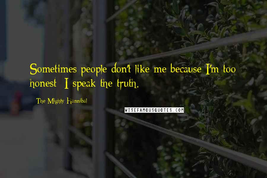 The Mighty Hannibal Quotes: Sometimes people don't like me because I'm too honest; I speak the truth.