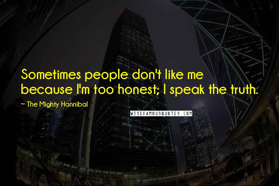 The Mighty Hannibal Quotes: Sometimes people don't like me because I'm too honest; I speak the truth.