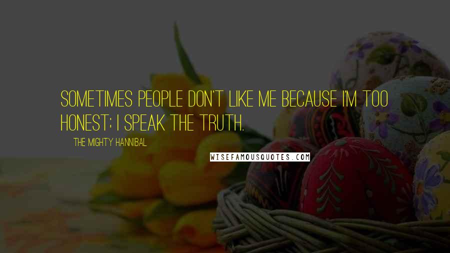 The Mighty Hannibal Quotes: Sometimes people don't like me because I'm too honest; I speak the truth.