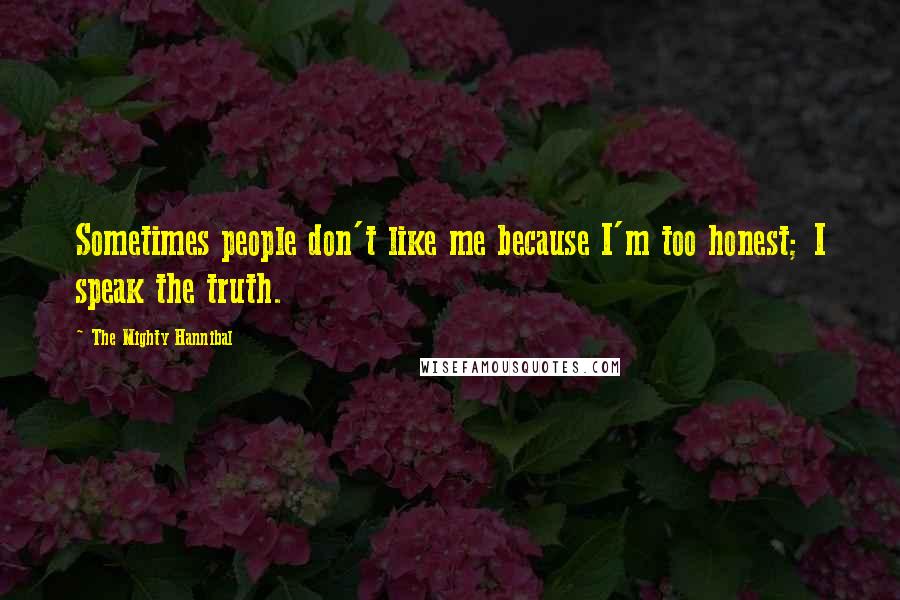 The Mighty Hannibal Quotes: Sometimes people don't like me because I'm too honest; I speak the truth.