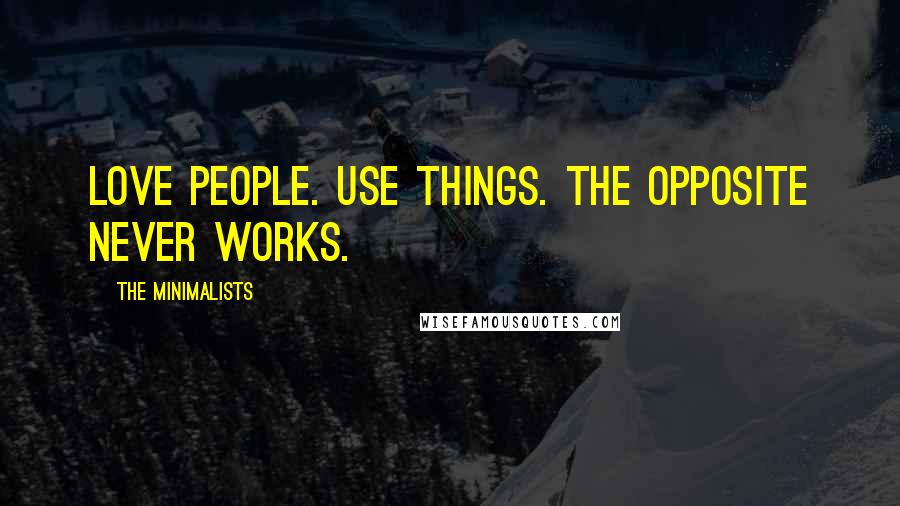 The Minimalists Quotes: Love people. Use things. The opposite never works.