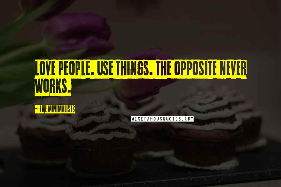 The Minimalists Quotes: Love people. Use things. The opposite never works.