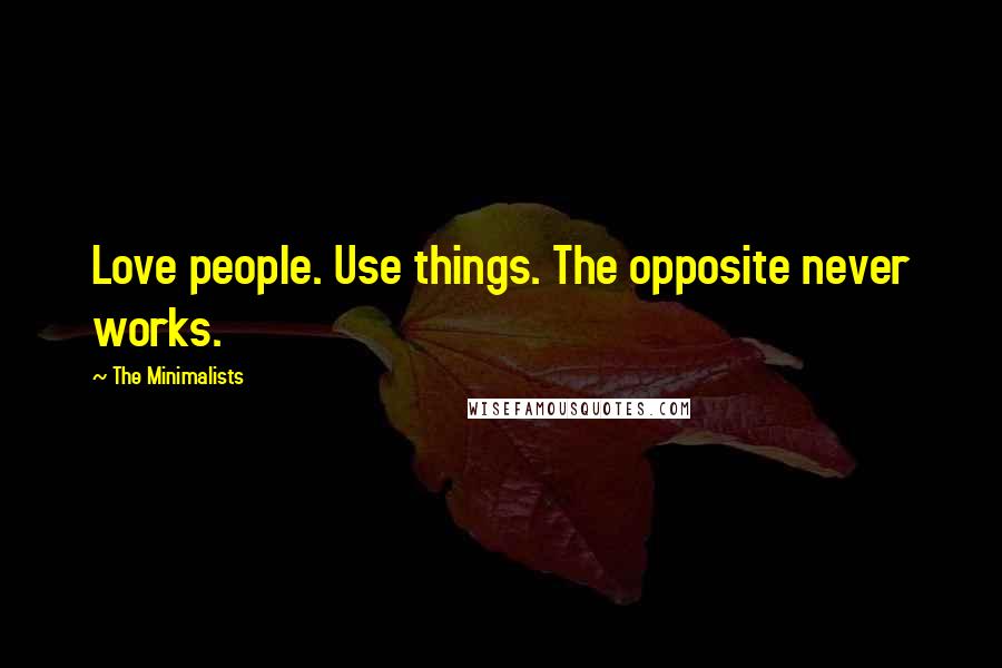 The Minimalists Quotes: Love people. Use things. The opposite never works.