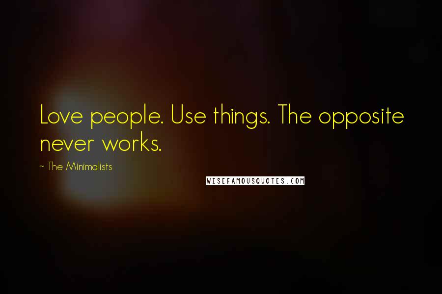 The Minimalists Quotes: Love people. Use things. The opposite never works.