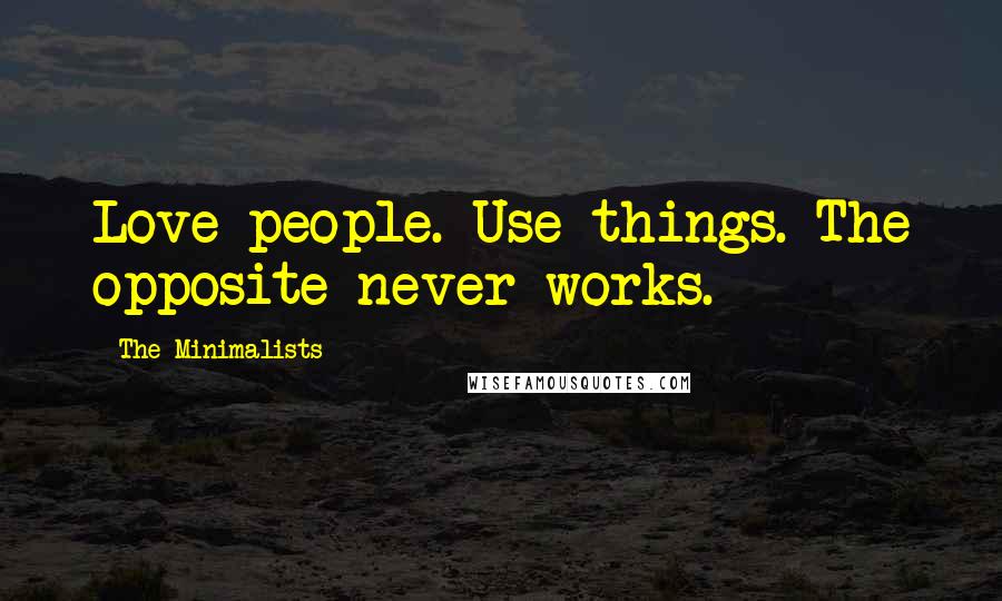 The Minimalists Quotes: Love people. Use things. The opposite never works.