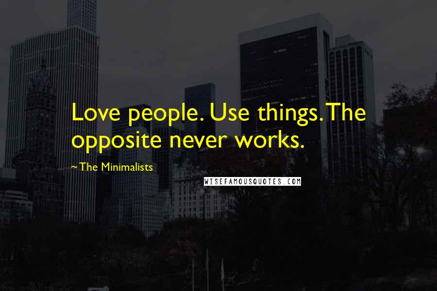 The Minimalists Quotes: Love people. Use things. The opposite never works.