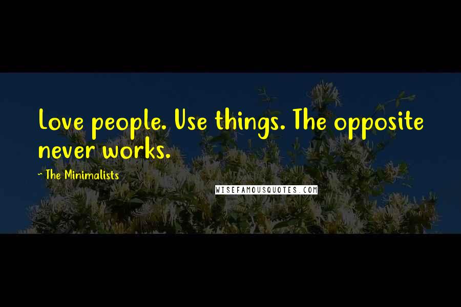 The Minimalists Quotes: Love people. Use things. The opposite never works.