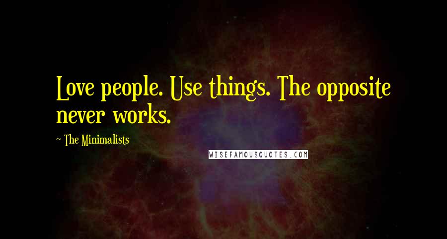 The Minimalists Quotes: Love people. Use things. The opposite never works.