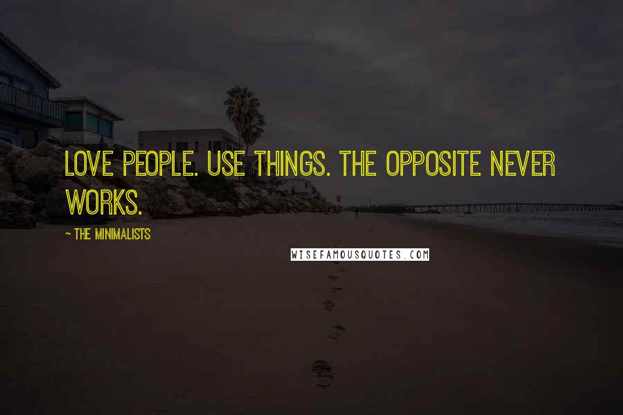 The Minimalists Quotes: Love people. Use things. The opposite never works.