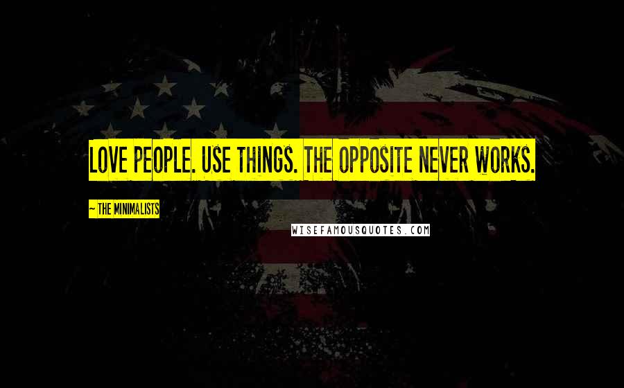 The Minimalists Quotes: Love people. Use things. The opposite never works.