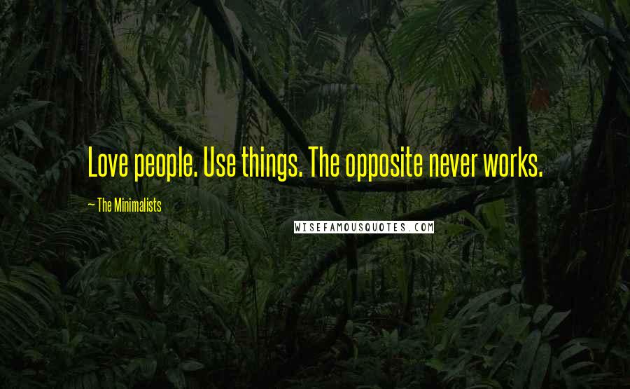 The Minimalists Quotes: Love people. Use things. The opposite never works.