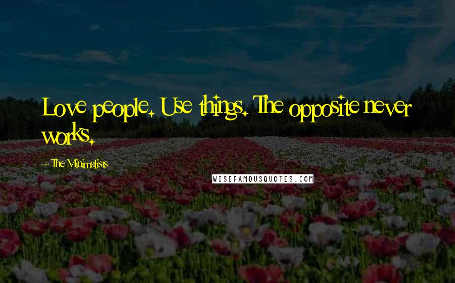 The Minimalists Quotes: Love people. Use things. The opposite never works.