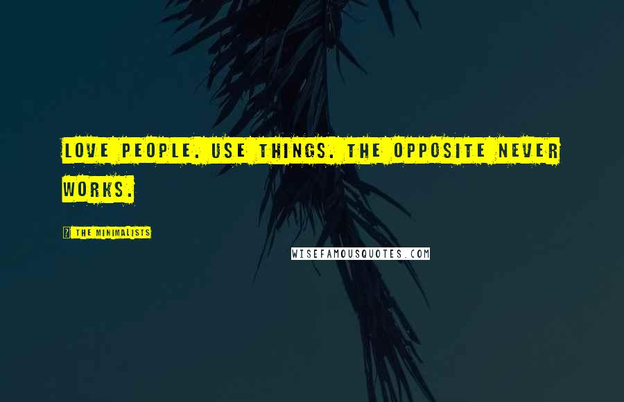 The Minimalists Quotes: Love people. Use things. The opposite never works.