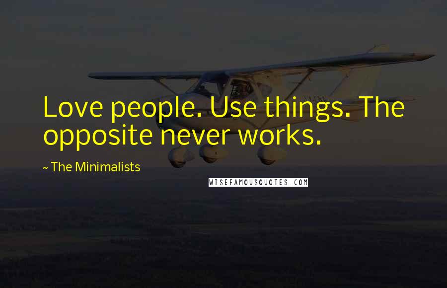 The Minimalists Quotes: Love people. Use things. The opposite never works.
