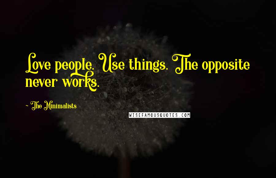 The Minimalists Quotes: Love people. Use things. The opposite never works.