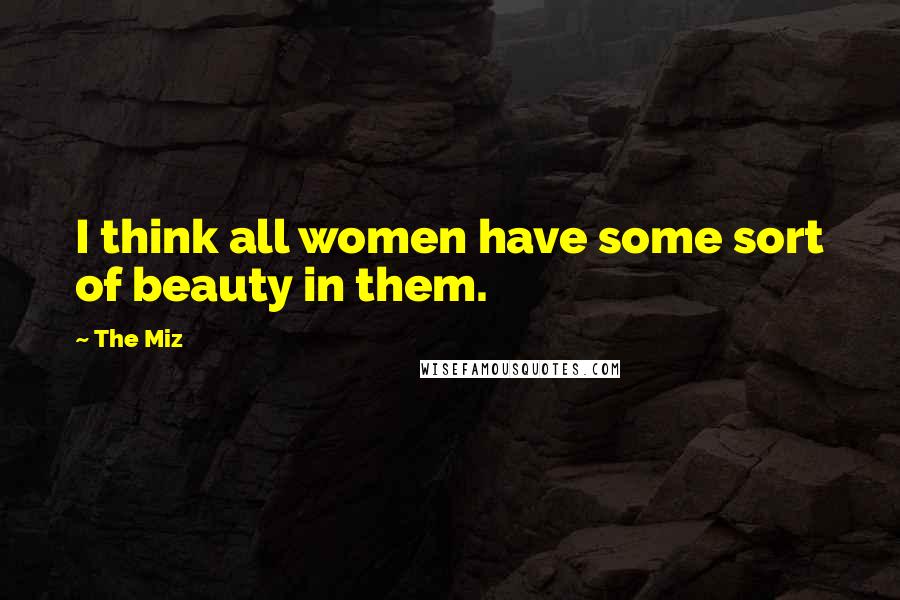 The Miz Quotes: I think all women have some sort of beauty in them.