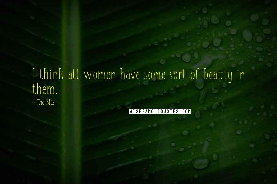 The Miz Quotes: I think all women have some sort of beauty in them.