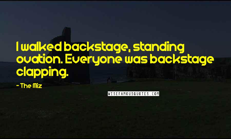 The Miz Quotes: I walked backstage, standing ovation. Everyone was backstage clapping.