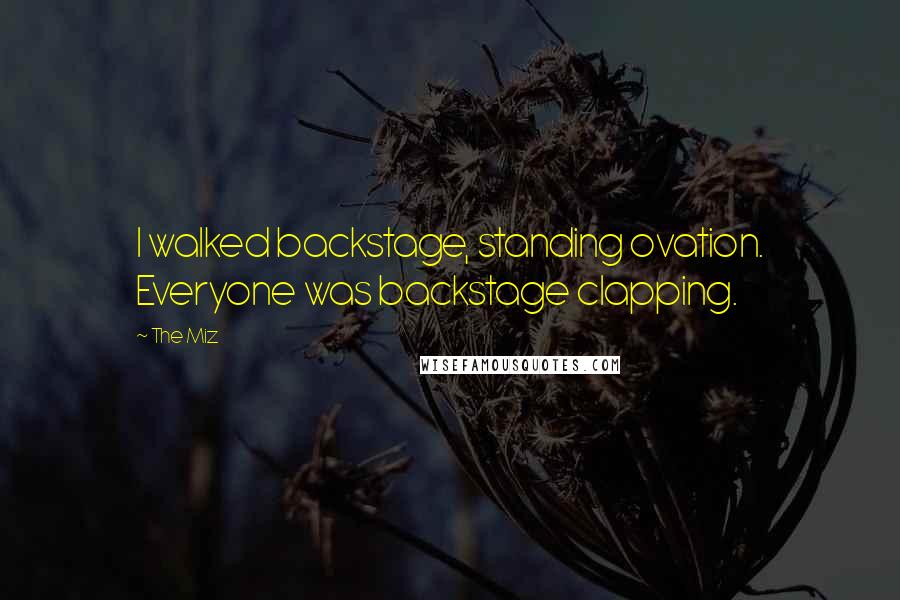The Miz Quotes: I walked backstage, standing ovation. Everyone was backstage clapping.