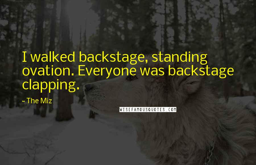 The Miz Quotes: I walked backstage, standing ovation. Everyone was backstage clapping.