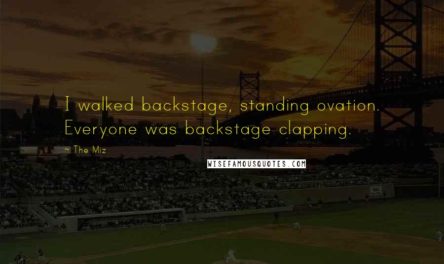 The Miz Quotes: I walked backstage, standing ovation. Everyone was backstage clapping.
