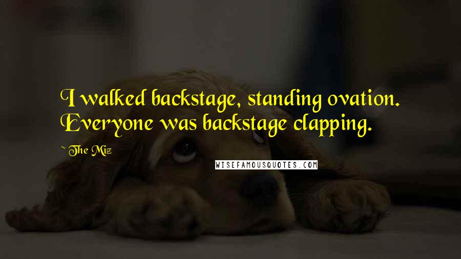 The Miz Quotes: I walked backstage, standing ovation. Everyone was backstage clapping.