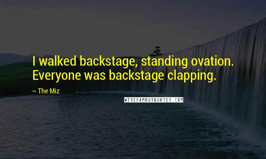 The Miz Quotes: I walked backstage, standing ovation. Everyone was backstage clapping.