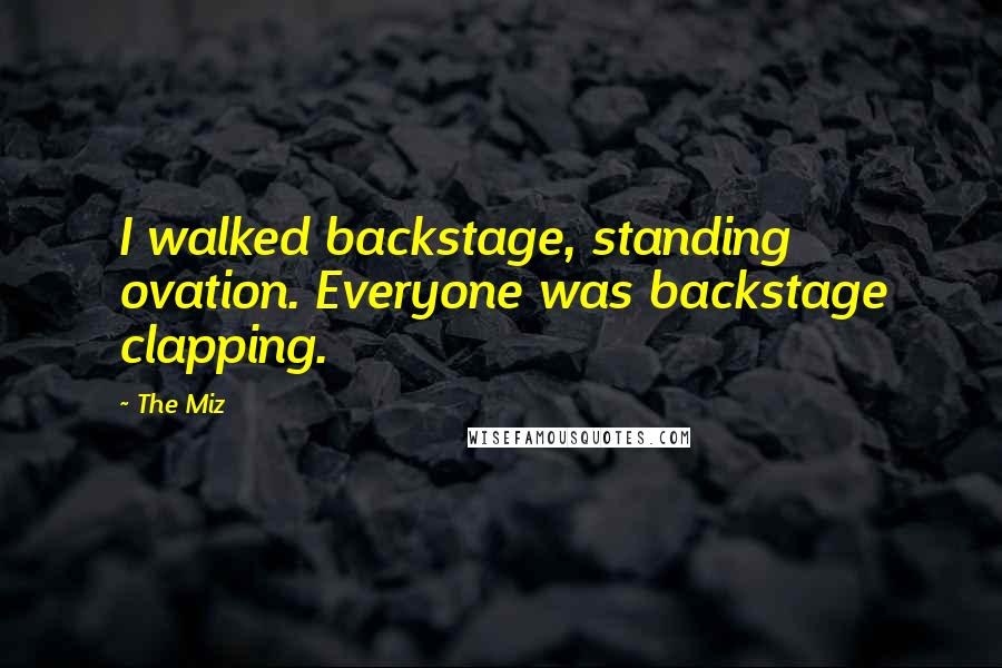 The Miz Quotes: I walked backstage, standing ovation. Everyone was backstage clapping.