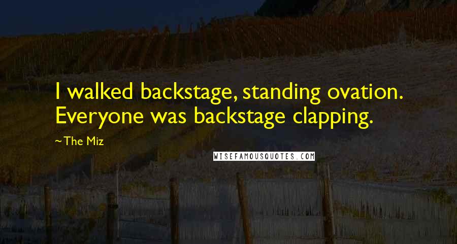 The Miz Quotes: I walked backstage, standing ovation. Everyone was backstage clapping.