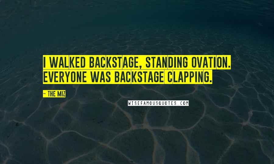 The Miz Quotes: I walked backstage, standing ovation. Everyone was backstage clapping.