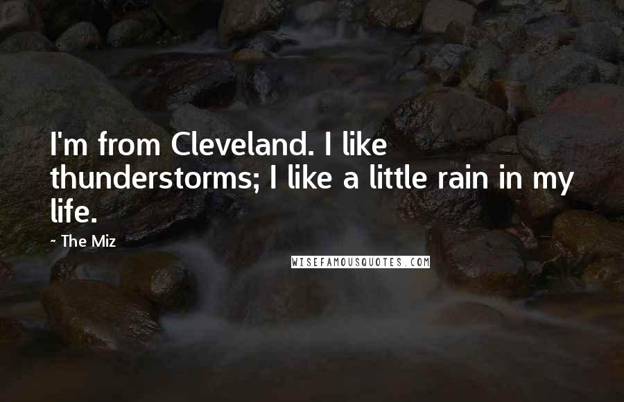 The Miz Quotes: I'm from Cleveland. I like thunderstorms; I like a little rain in my life.