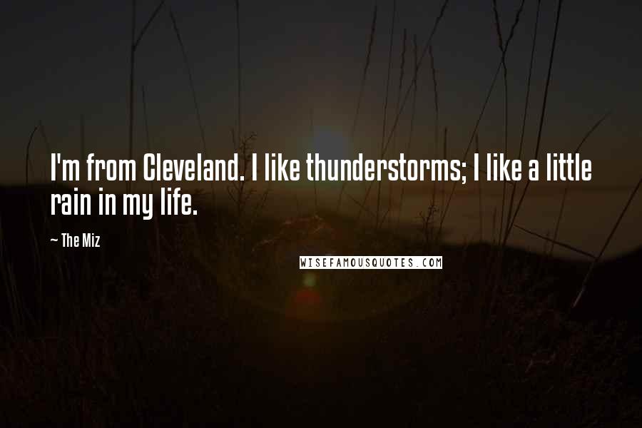 The Miz Quotes: I'm from Cleveland. I like thunderstorms; I like a little rain in my life.