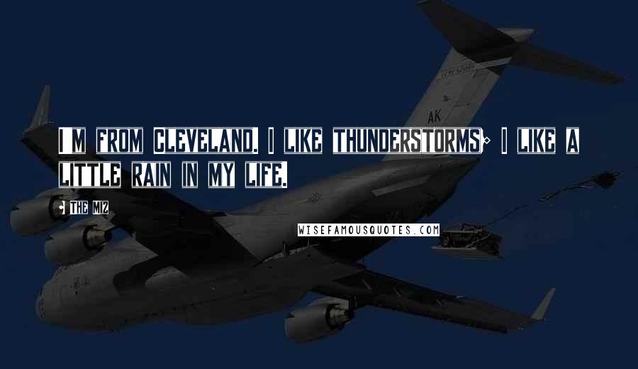 The Miz Quotes: I'm from Cleveland. I like thunderstorms; I like a little rain in my life.