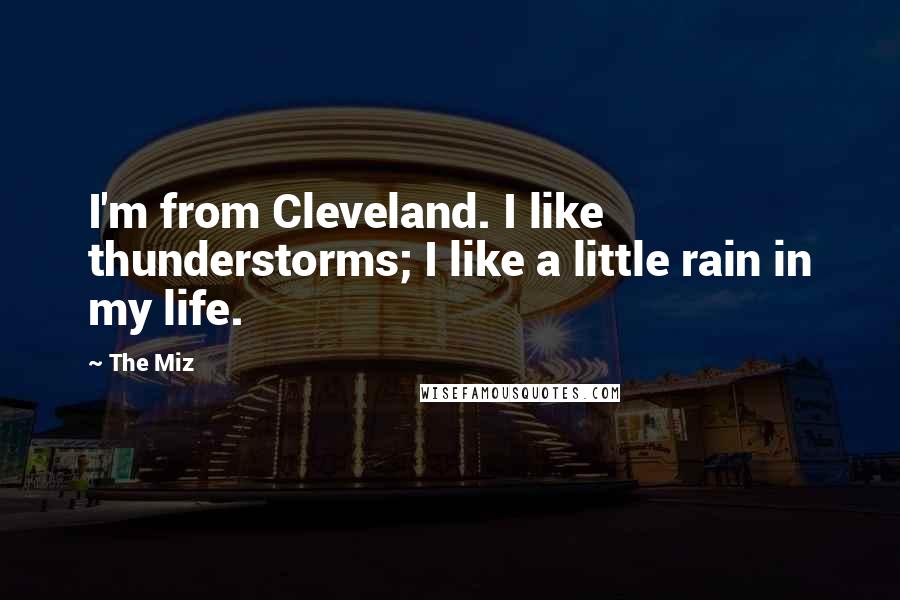 The Miz Quotes: I'm from Cleveland. I like thunderstorms; I like a little rain in my life.