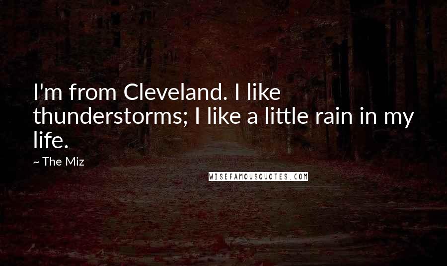 The Miz Quotes: I'm from Cleveland. I like thunderstorms; I like a little rain in my life.